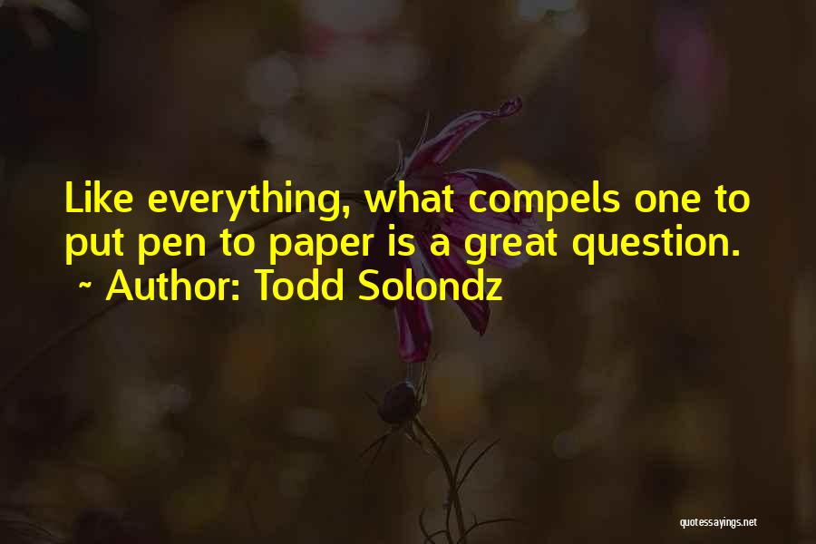 Todd Solondz Quotes: Like Everything, What Compels One To Put Pen To Paper Is A Great Question.