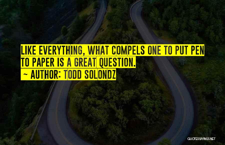Todd Solondz Quotes: Like Everything, What Compels One To Put Pen To Paper Is A Great Question.