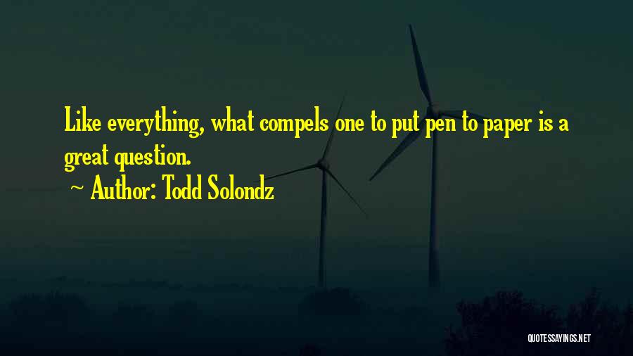 Todd Solondz Quotes: Like Everything, What Compels One To Put Pen To Paper Is A Great Question.