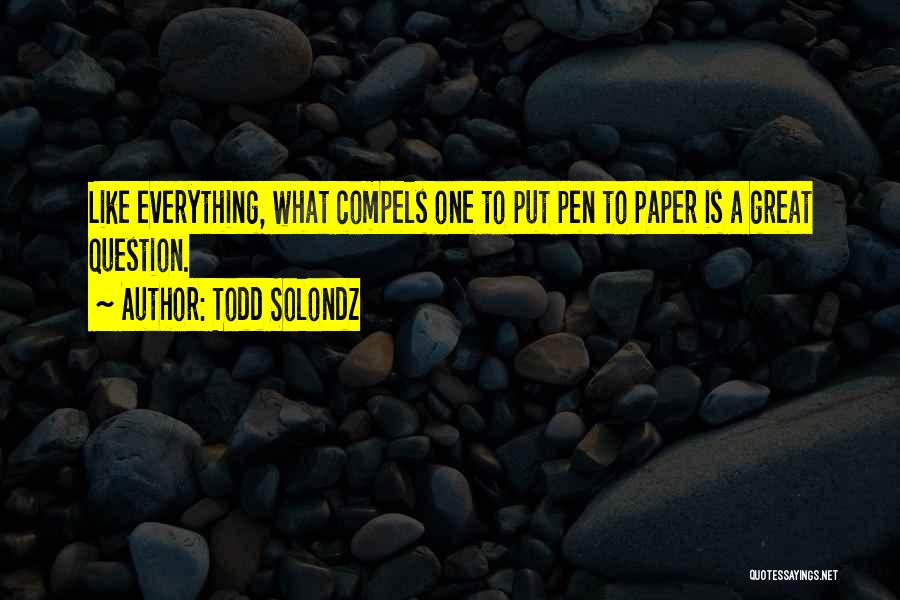 Todd Solondz Quotes: Like Everything, What Compels One To Put Pen To Paper Is A Great Question.