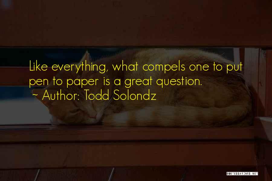 Todd Solondz Quotes: Like Everything, What Compels One To Put Pen To Paper Is A Great Question.