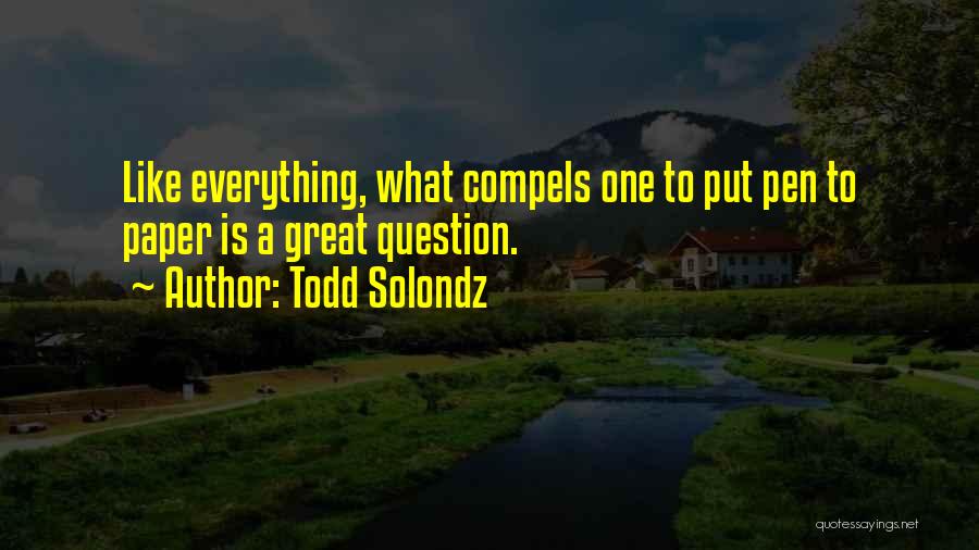 Todd Solondz Quotes: Like Everything, What Compels One To Put Pen To Paper Is A Great Question.