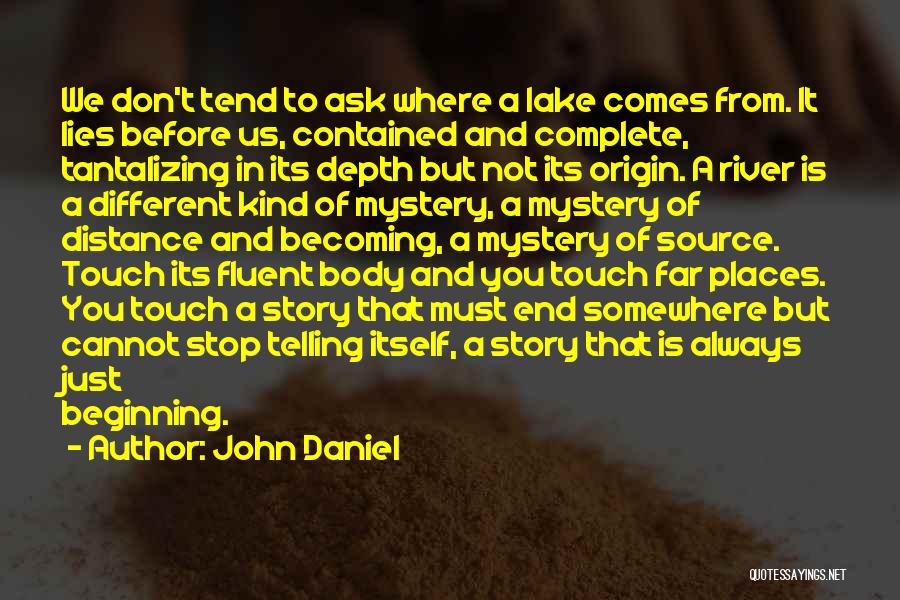 John Daniel Quotes: We Don't Tend To Ask Where A Lake Comes From. It Lies Before Us, Contained And Complete, Tantalizing In Its