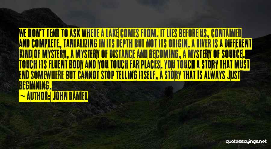 John Daniel Quotes: We Don't Tend To Ask Where A Lake Comes From. It Lies Before Us, Contained And Complete, Tantalizing In Its