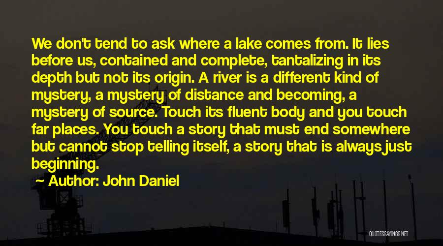 John Daniel Quotes: We Don't Tend To Ask Where A Lake Comes From. It Lies Before Us, Contained And Complete, Tantalizing In Its