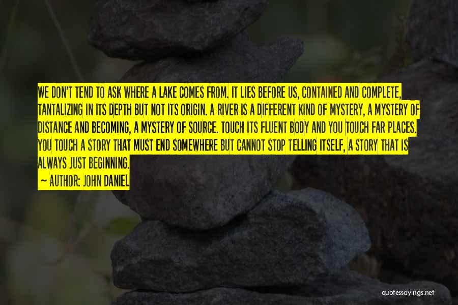 John Daniel Quotes: We Don't Tend To Ask Where A Lake Comes From. It Lies Before Us, Contained And Complete, Tantalizing In Its