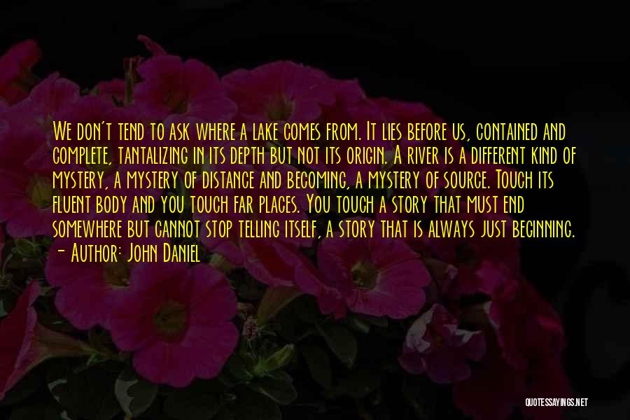 John Daniel Quotes: We Don't Tend To Ask Where A Lake Comes From. It Lies Before Us, Contained And Complete, Tantalizing In Its