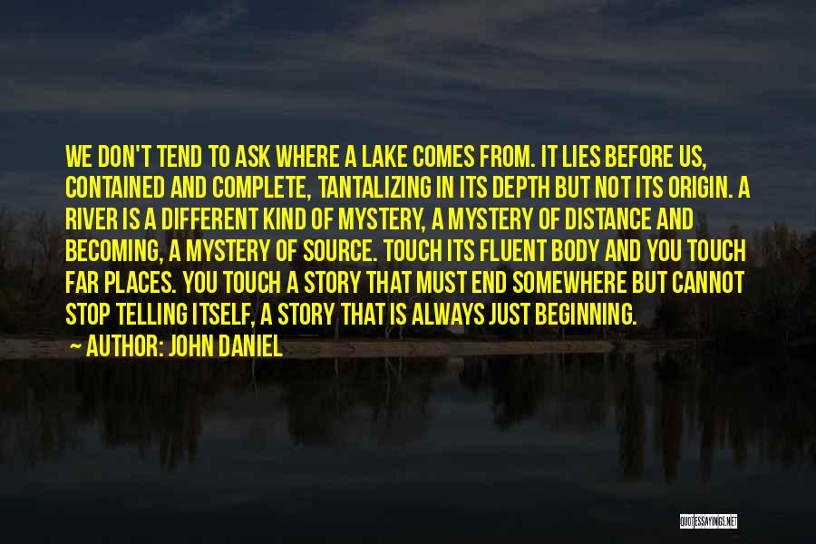 John Daniel Quotes: We Don't Tend To Ask Where A Lake Comes From. It Lies Before Us, Contained And Complete, Tantalizing In Its