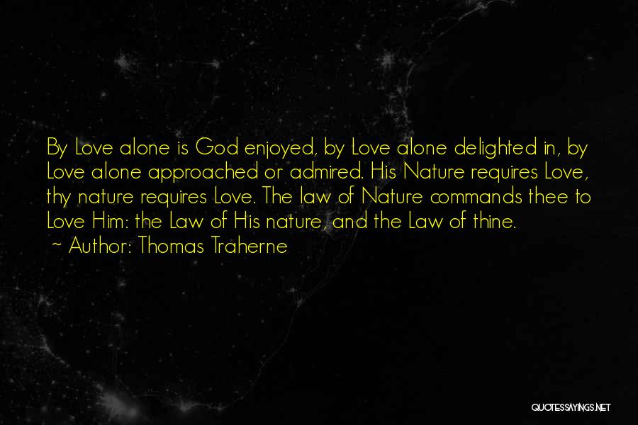 Thomas Traherne Quotes: By Love Alone Is God Enjoyed, By Love Alone Delighted In, By Love Alone Approached Or Admired. His Nature Requires