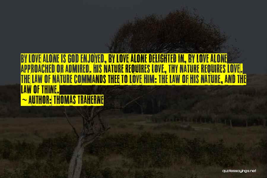 Thomas Traherne Quotes: By Love Alone Is God Enjoyed, By Love Alone Delighted In, By Love Alone Approached Or Admired. His Nature Requires