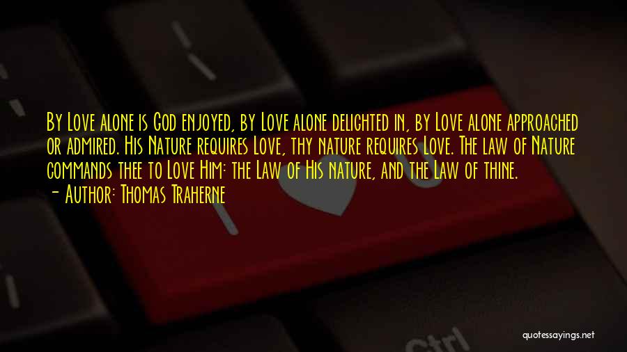 Thomas Traherne Quotes: By Love Alone Is God Enjoyed, By Love Alone Delighted In, By Love Alone Approached Or Admired. His Nature Requires