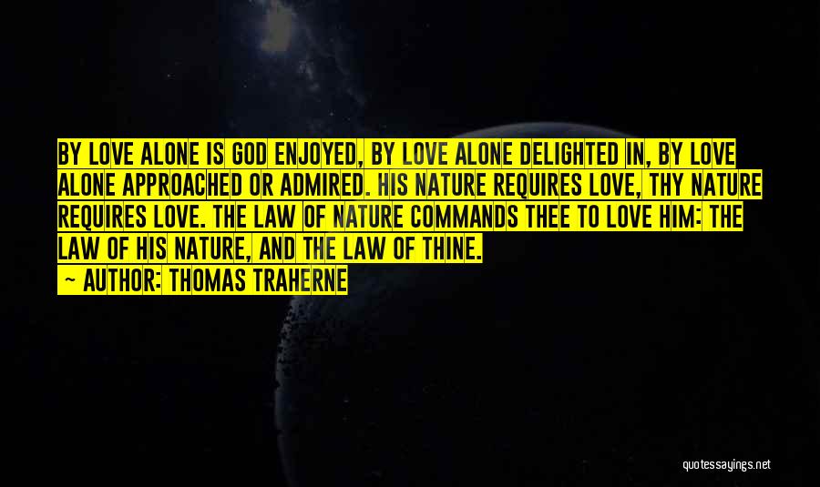 Thomas Traherne Quotes: By Love Alone Is God Enjoyed, By Love Alone Delighted In, By Love Alone Approached Or Admired. His Nature Requires