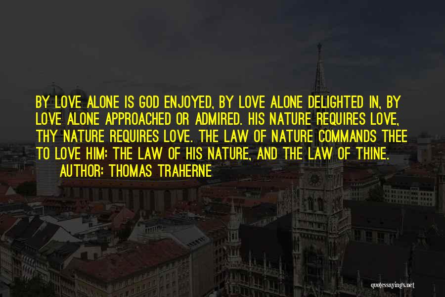 Thomas Traherne Quotes: By Love Alone Is God Enjoyed, By Love Alone Delighted In, By Love Alone Approached Or Admired. His Nature Requires