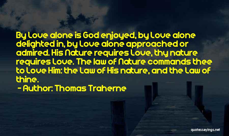 Thomas Traherne Quotes: By Love Alone Is God Enjoyed, By Love Alone Delighted In, By Love Alone Approached Or Admired. His Nature Requires
