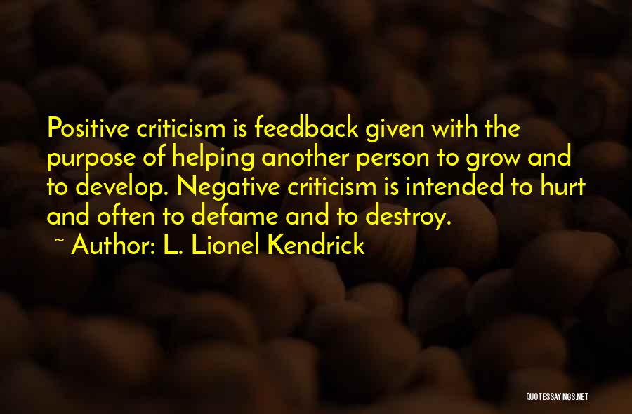 L. Lionel Kendrick Quotes: Positive Criticism Is Feedback Given With The Purpose Of Helping Another Person To Grow And To Develop. Negative Criticism Is