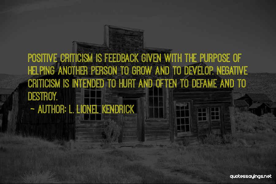 L. Lionel Kendrick Quotes: Positive Criticism Is Feedback Given With The Purpose Of Helping Another Person To Grow And To Develop. Negative Criticism Is