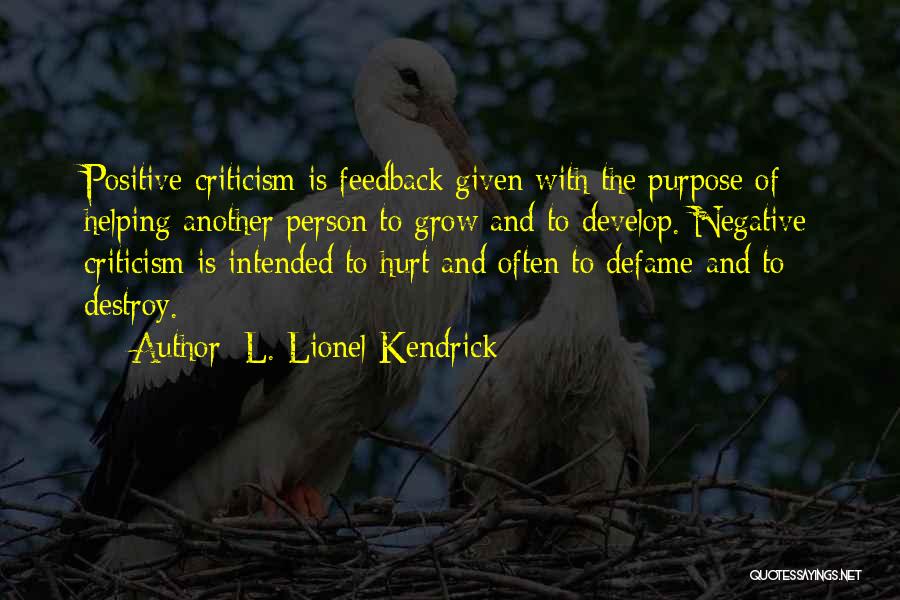 L. Lionel Kendrick Quotes: Positive Criticism Is Feedback Given With The Purpose Of Helping Another Person To Grow And To Develop. Negative Criticism Is