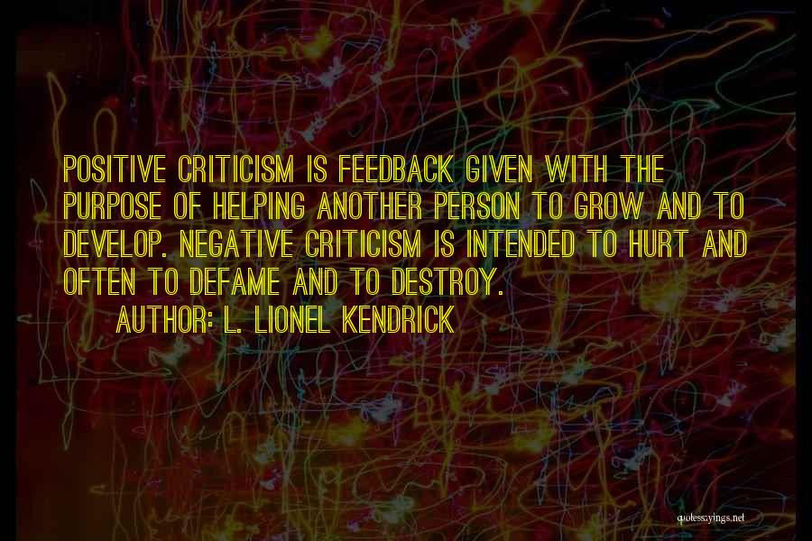 L. Lionel Kendrick Quotes: Positive Criticism Is Feedback Given With The Purpose Of Helping Another Person To Grow And To Develop. Negative Criticism Is