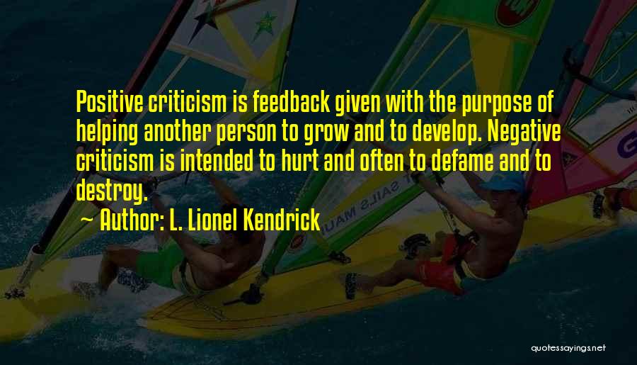 L. Lionel Kendrick Quotes: Positive Criticism Is Feedback Given With The Purpose Of Helping Another Person To Grow And To Develop. Negative Criticism Is