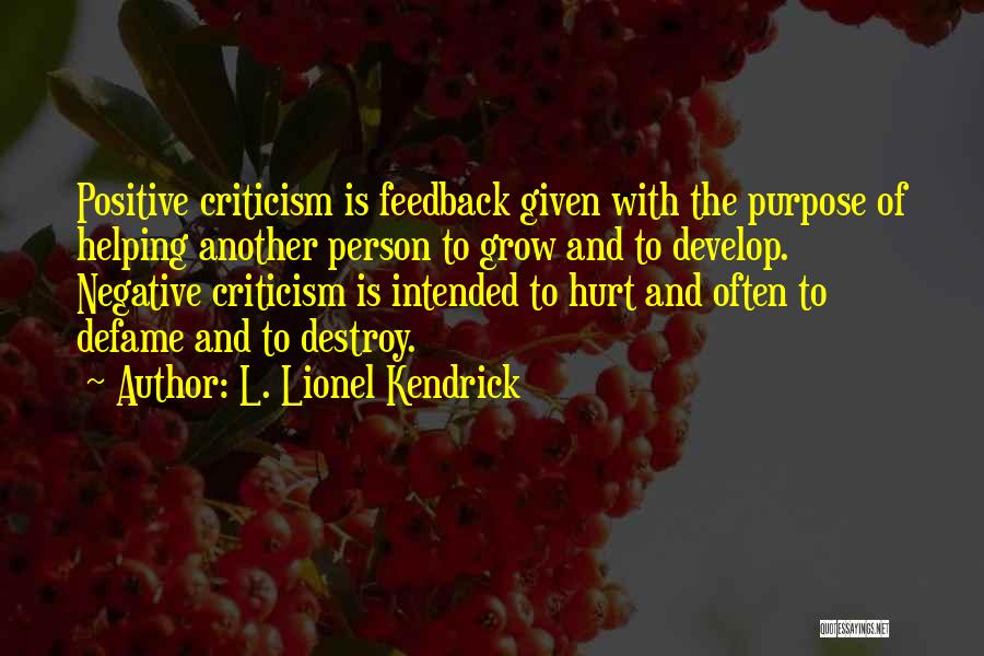 L. Lionel Kendrick Quotes: Positive Criticism Is Feedback Given With The Purpose Of Helping Another Person To Grow And To Develop. Negative Criticism Is