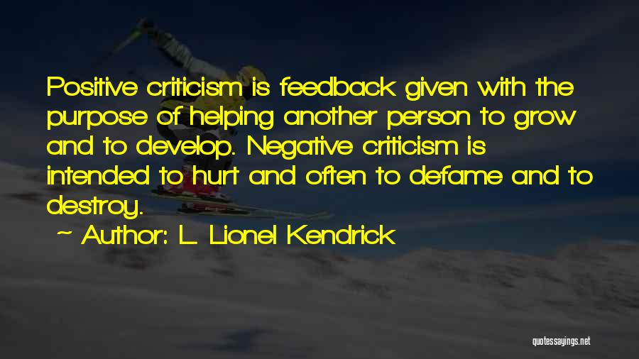 L. Lionel Kendrick Quotes: Positive Criticism Is Feedback Given With The Purpose Of Helping Another Person To Grow And To Develop. Negative Criticism Is