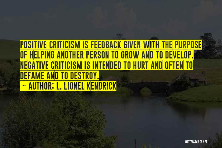 L. Lionel Kendrick Quotes: Positive Criticism Is Feedback Given With The Purpose Of Helping Another Person To Grow And To Develop. Negative Criticism Is