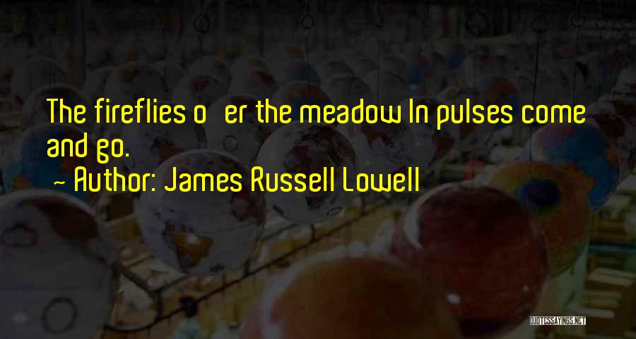 James Russell Lowell Quotes: The Fireflies O'er The Meadow In Pulses Come And Go.