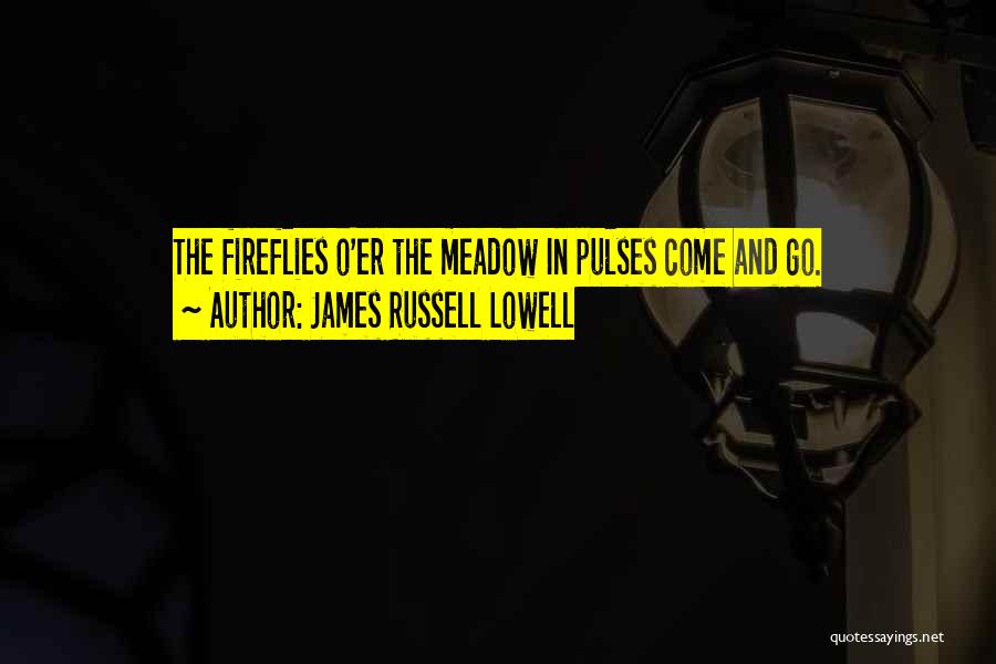 James Russell Lowell Quotes: The Fireflies O'er The Meadow In Pulses Come And Go.