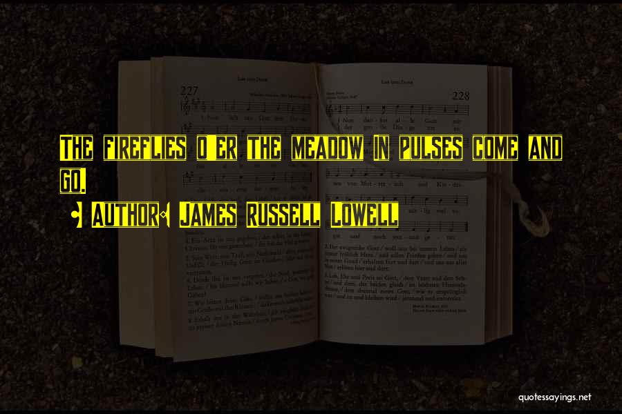 James Russell Lowell Quotes: The Fireflies O'er The Meadow In Pulses Come And Go.