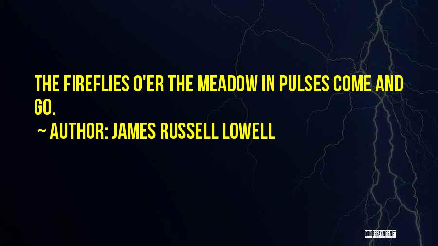 James Russell Lowell Quotes: The Fireflies O'er The Meadow In Pulses Come And Go.