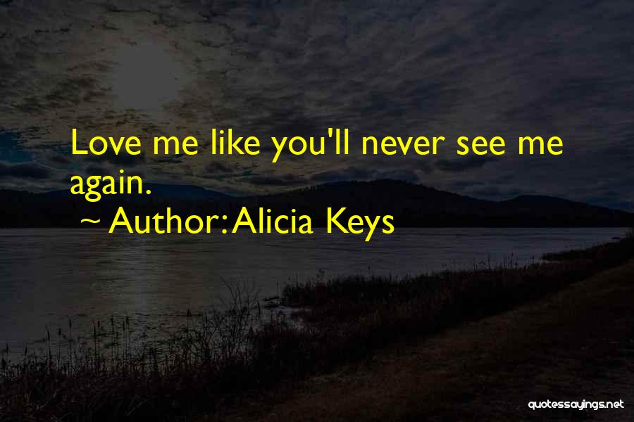 Alicia Keys Quotes: Love Me Like You'll Never See Me Again.
