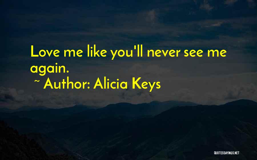 Alicia Keys Quotes: Love Me Like You'll Never See Me Again.
