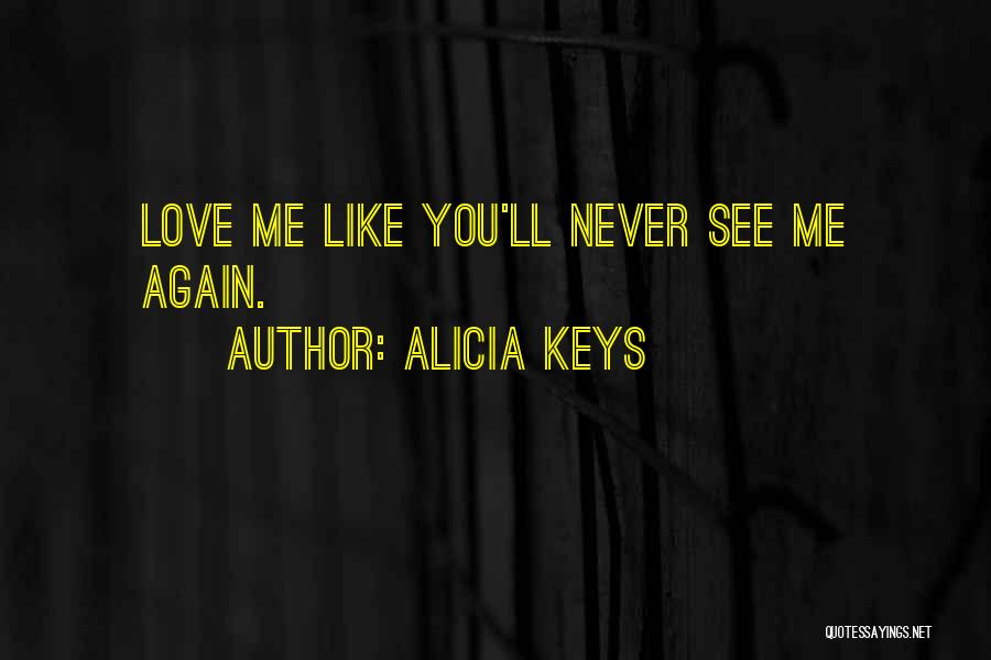 Alicia Keys Quotes: Love Me Like You'll Never See Me Again.