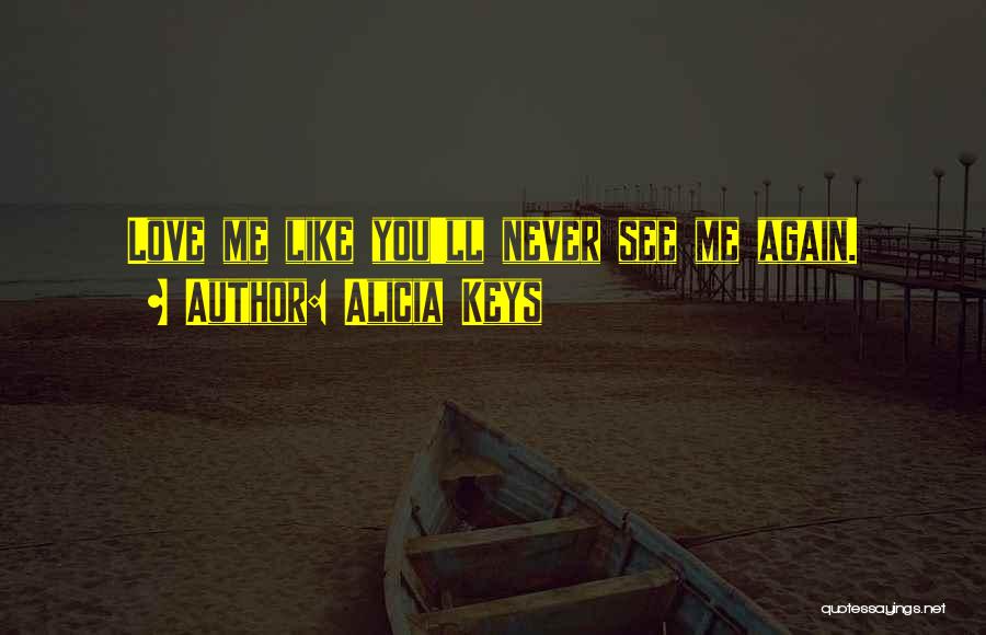 Alicia Keys Quotes: Love Me Like You'll Never See Me Again.