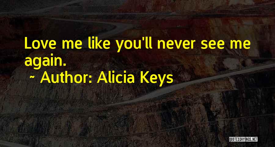 Alicia Keys Quotes: Love Me Like You'll Never See Me Again.