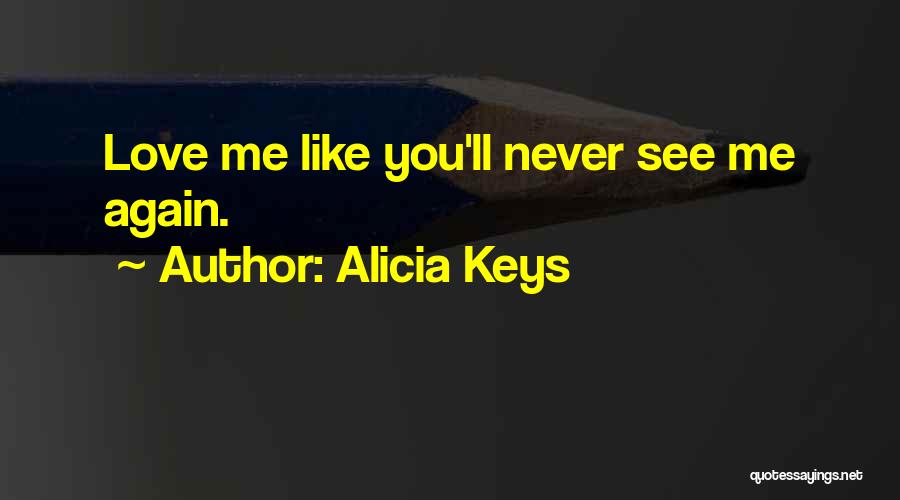 Alicia Keys Quotes: Love Me Like You'll Never See Me Again.