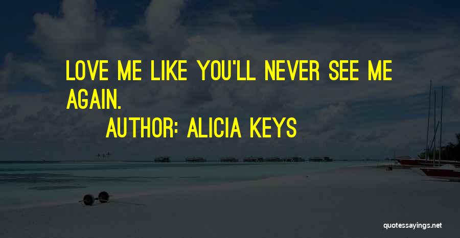 Alicia Keys Quotes: Love Me Like You'll Never See Me Again.