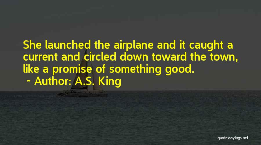 A.S. King Quotes: She Launched The Airplane And It Caught A Current And Circled Down Toward The Town, Like A Promise Of Something