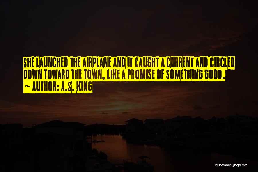 A.S. King Quotes: She Launched The Airplane And It Caught A Current And Circled Down Toward The Town, Like A Promise Of Something