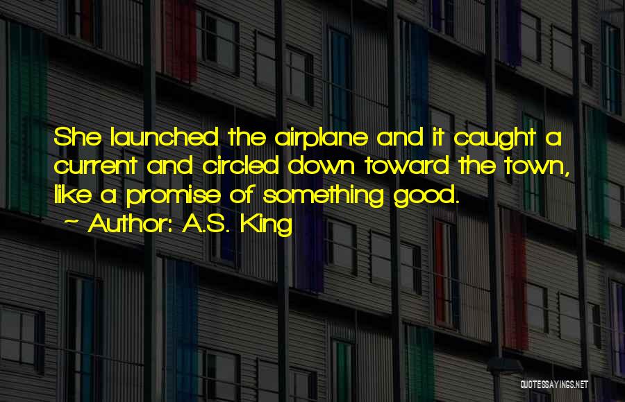 A.S. King Quotes: She Launched The Airplane And It Caught A Current And Circled Down Toward The Town, Like A Promise Of Something