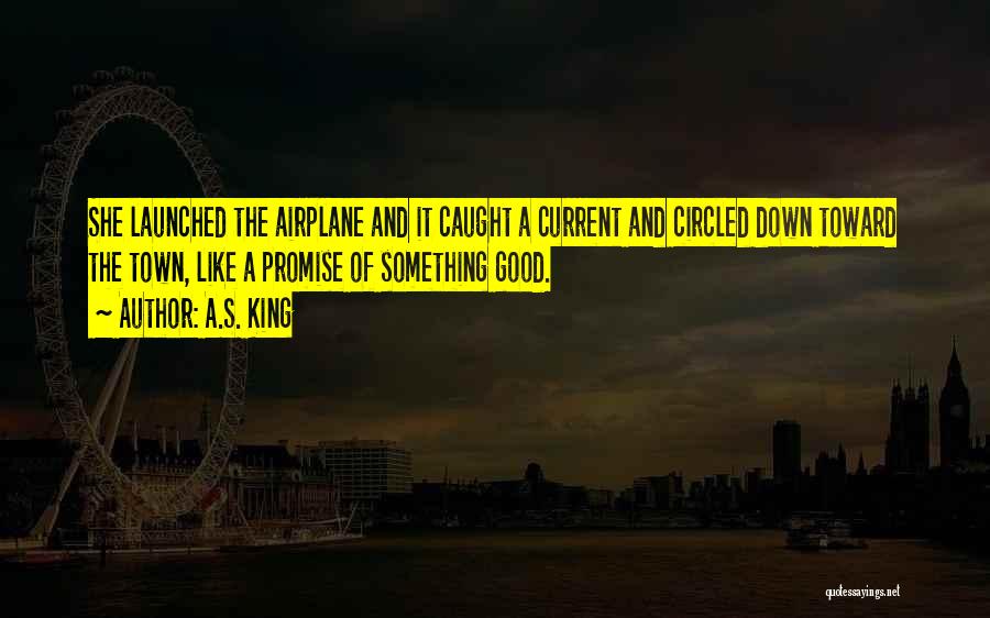A.S. King Quotes: She Launched The Airplane And It Caught A Current And Circled Down Toward The Town, Like A Promise Of Something