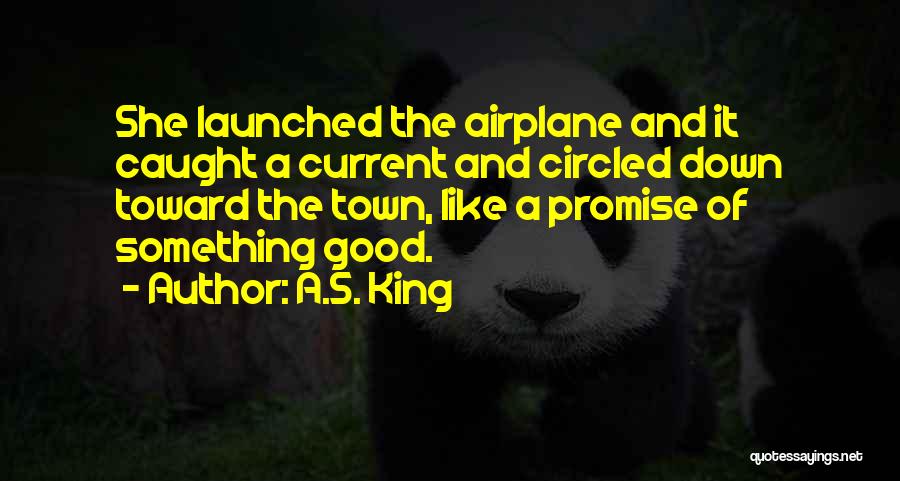 A.S. King Quotes: She Launched The Airplane And It Caught A Current And Circled Down Toward The Town, Like A Promise Of Something