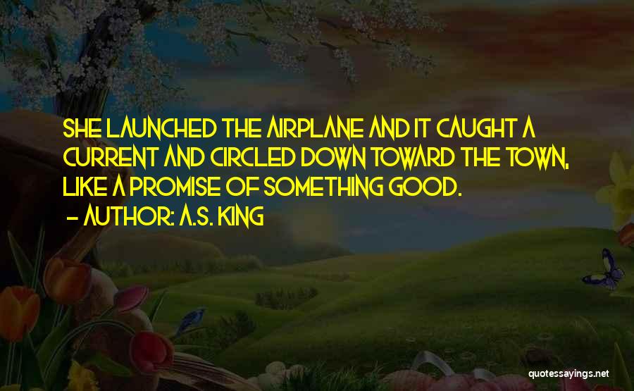 A.S. King Quotes: She Launched The Airplane And It Caught A Current And Circled Down Toward The Town, Like A Promise Of Something
