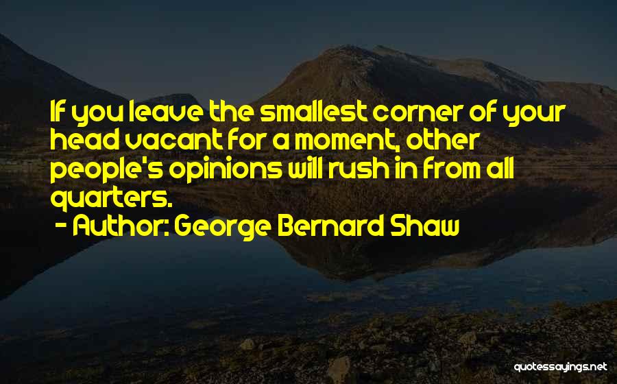 George Bernard Shaw Quotes: If You Leave The Smallest Corner Of Your Head Vacant For A Moment, Other People's Opinions Will Rush In From