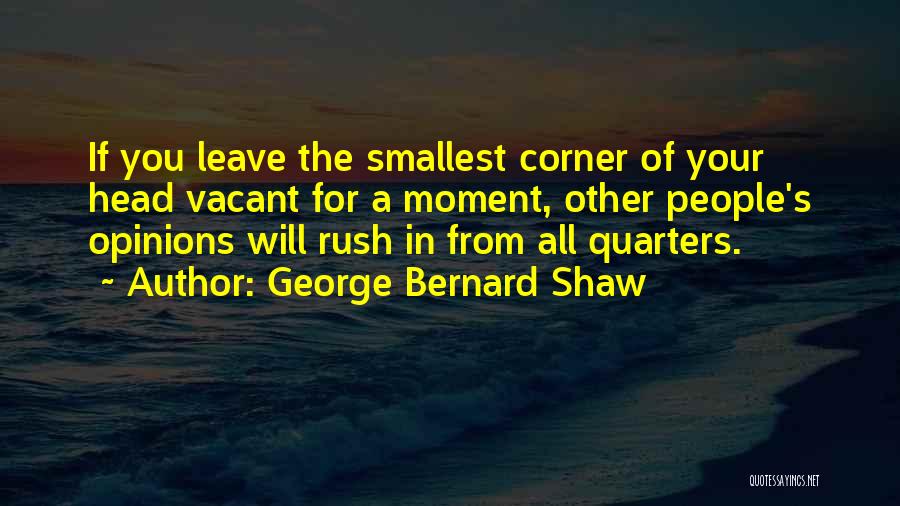 George Bernard Shaw Quotes: If You Leave The Smallest Corner Of Your Head Vacant For A Moment, Other People's Opinions Will Rush In From