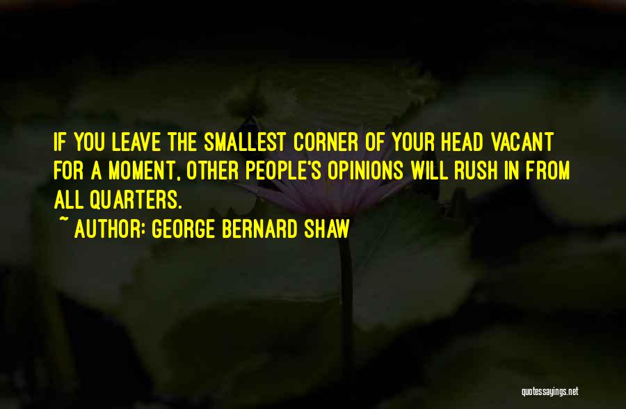 George Bernard Shaw Quotes: If You Leave The Smallest Corner Of Your Head Vacant For A Moment, Other People's Opinions Will Rush In From