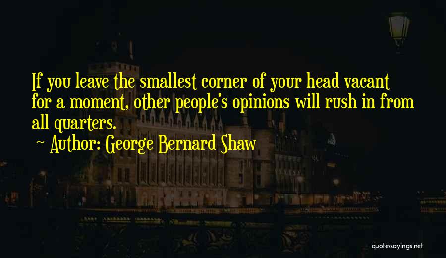 George Bernard Shaw Quotes: If You Leave The Smallest Corner Of Your Head Vacant For A Moment, Other People's Opinions Will Rush In From