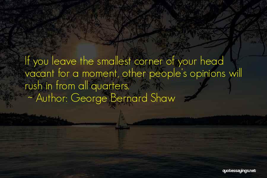 George Bernard Shaw Quotes: If You Leave The Smallest Corner Of Your Head Vacant For A Moment, Other People's Opinions Will Rush In From