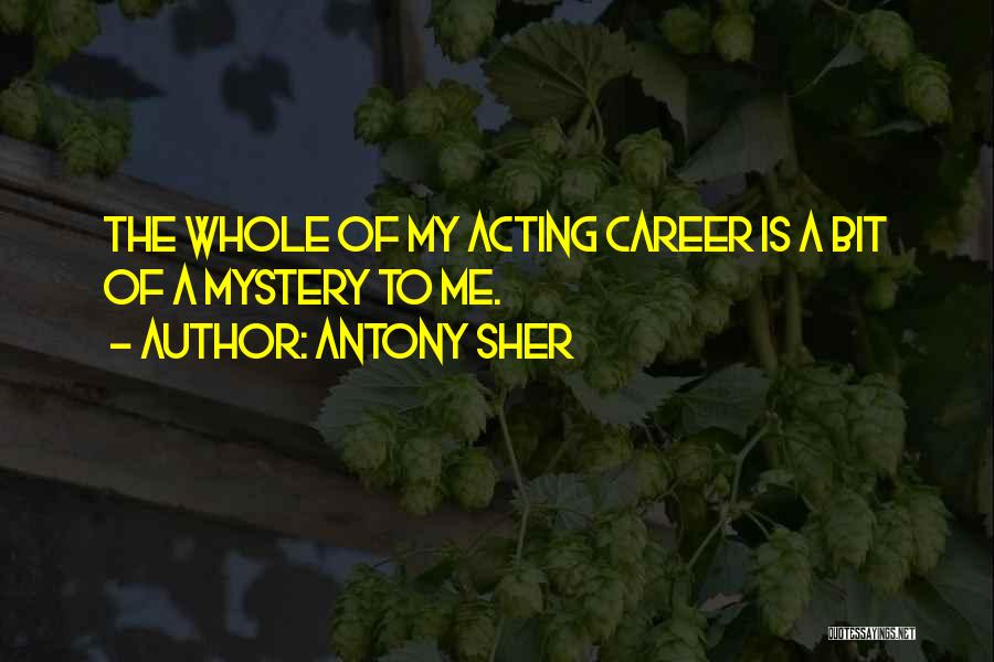 Antony Sher Quotes: The Whole Of My Acting Career Is A Bit Of A Mystery To Me.