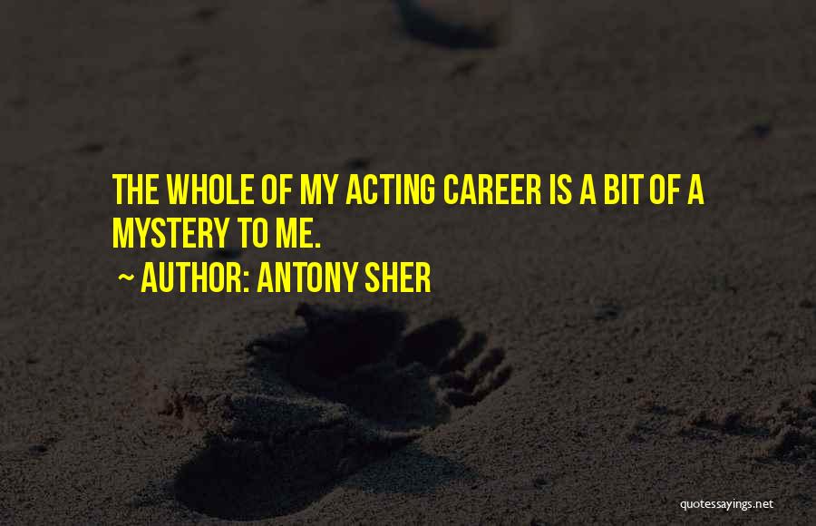 Antony Sher Quotes: The Whole Of My Acting Career Is A Bit Of A Mystery To Me.